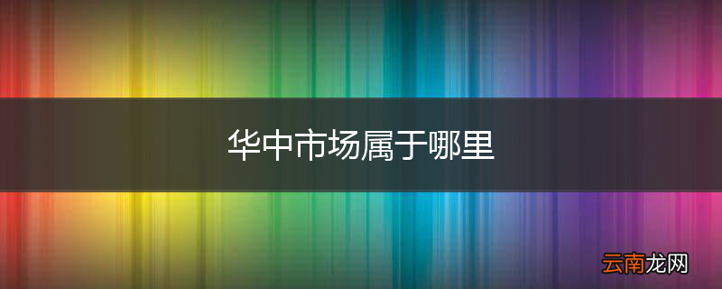 华中市场属于哪里