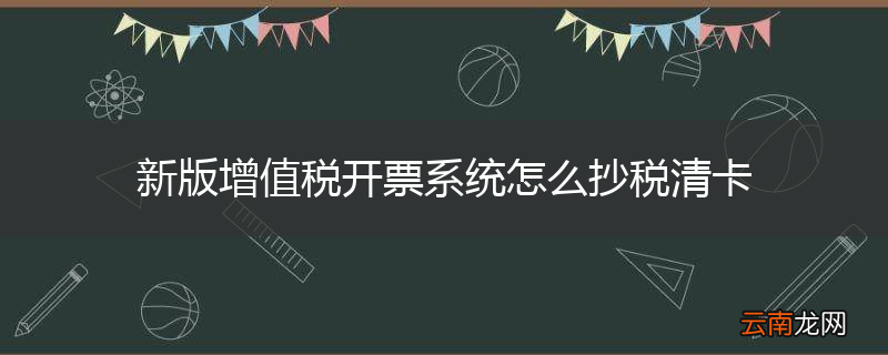 新版增值税开票系统怎么抄税清卡