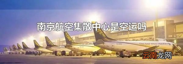 南京航空集散中心是空运吗