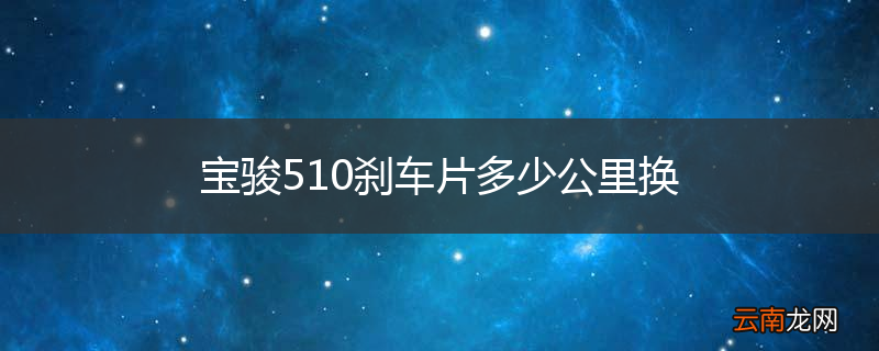 宝骏510刹车片多少公里换