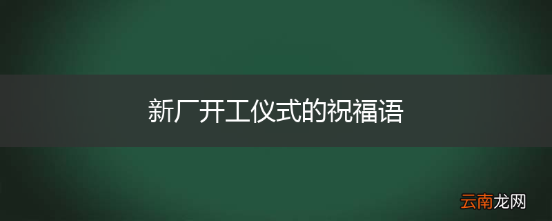 新厂开工仪式的祝福语