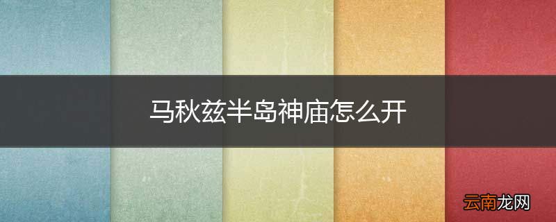 马秋兹半岛神庙怎么开