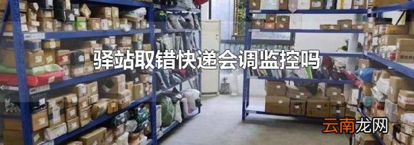 驿站取错快递会调监控吗