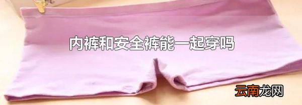 内裤和安全裤能一起穿吗