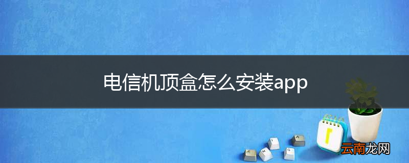 电信机顶盒怎么安装app