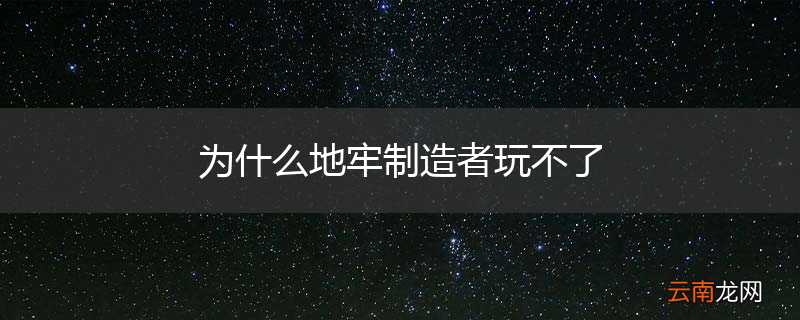 为什么地牢制造者玩不了