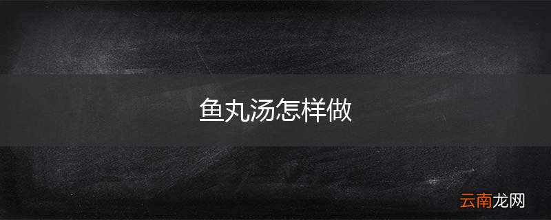 鱼丸汤怎样做