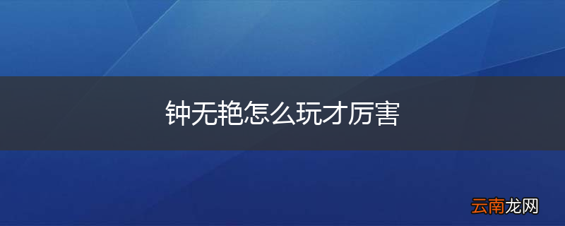 钟无艳怎么玩才厉害