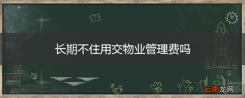 长期不住用交物业管理费吗