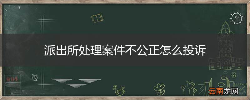 派出所处理案件不公正怎么投诉