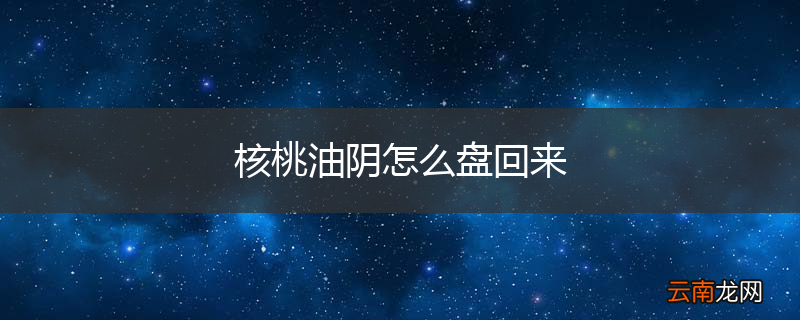 核桃油阴怎么盘回来
