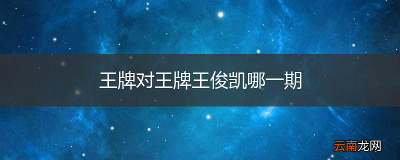 王牌对王牌王俊凯哪一期