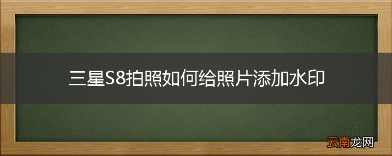 三星S8拍照如何给照片添加水印