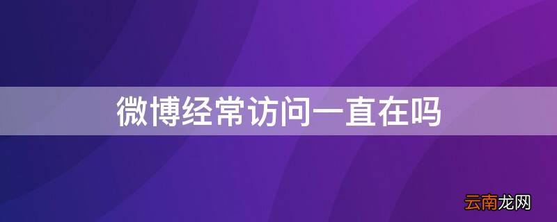 微博经常访问对方知道吗 微博经常访问一直在吗