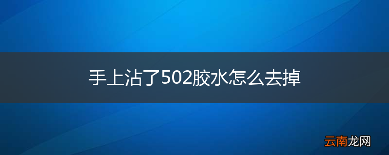手上沾了502胶水怎么去掉