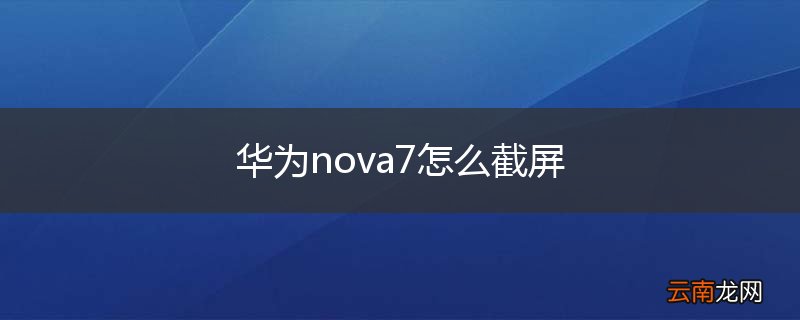 华为nova7怎么截屏