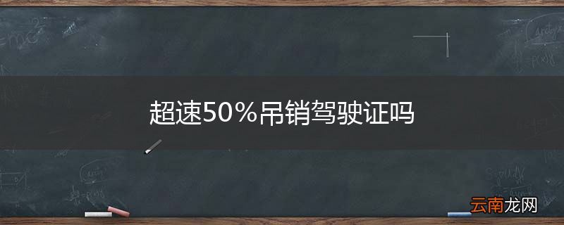 超速50%吊销驾驶证吗