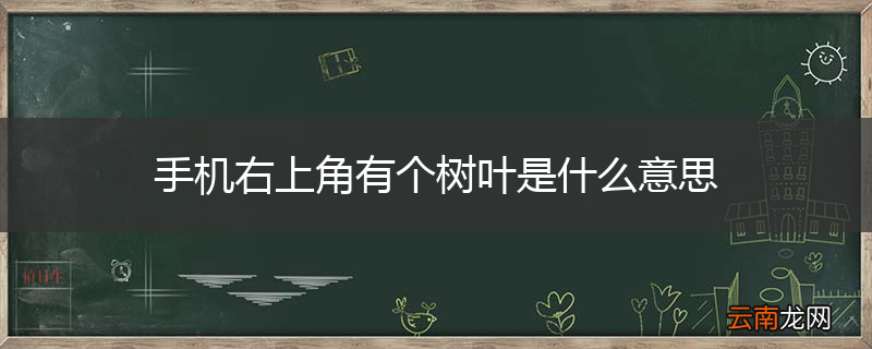 手机右上角有个树叶是什么意思