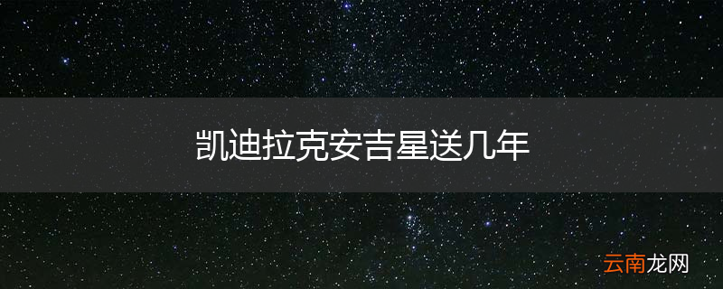 凯迪拉克安吉星送几年