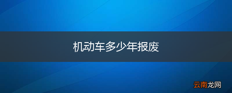 机动车多少年报废