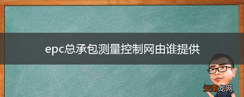 epc总承包测量控制网由谁提供
