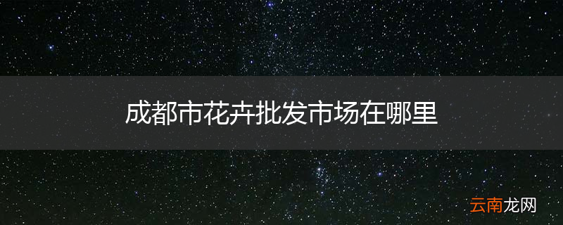 成都市花卉批发市场在哪里