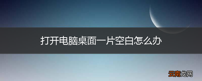 打开电脑桌面一片空白怎么办