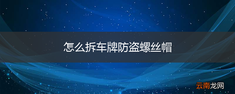 怎么拆车牌防盗螺丝帽