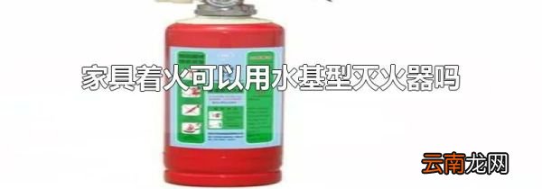 家具着火可以用水基型灭火器吗