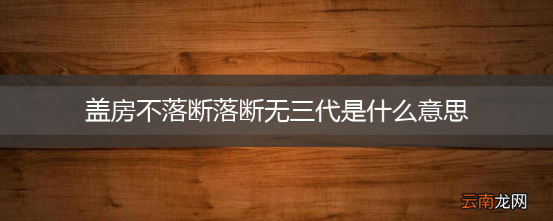 盖房不落断落断无三代是什么意思