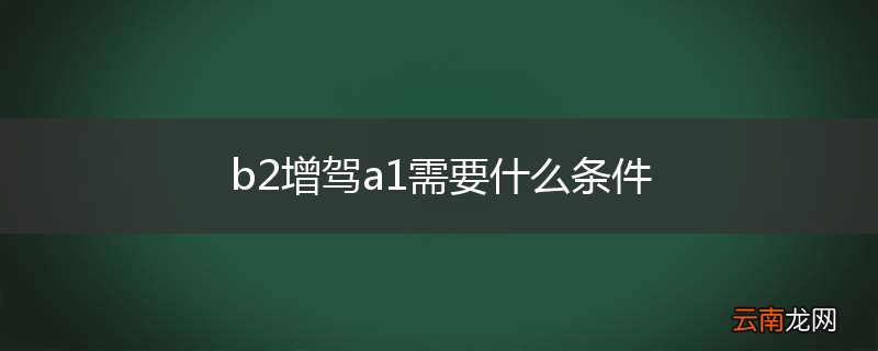 b2增驾a1需要什么条件