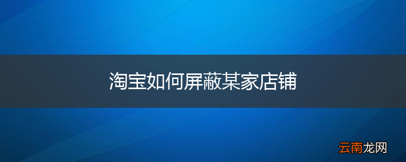 淘宝如何屏蔽某家店铺