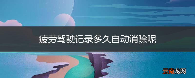 疲劳驾驶记录多久自动消除呢