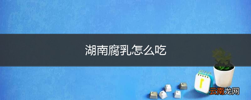 湖南腐乳怎么吃
