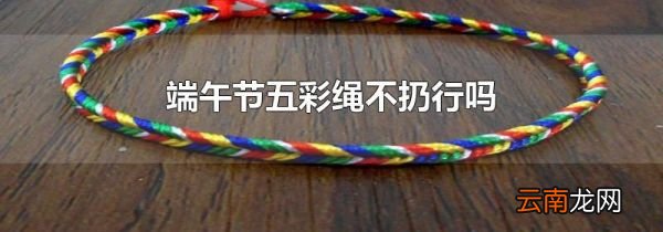 端午节五彩绳不扔行吗