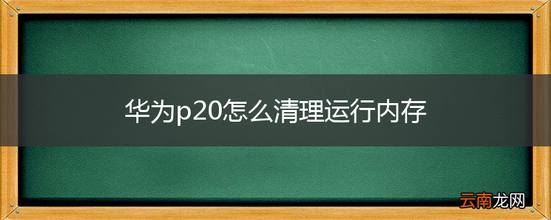 华为p20怎么清理运行内存