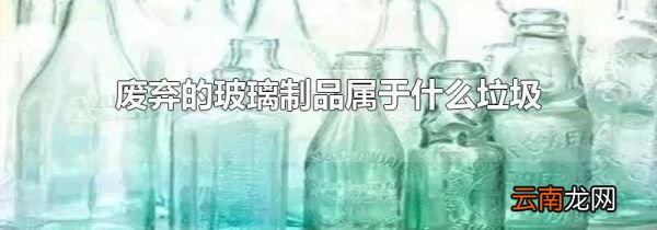 废弃的玻璃制品属于什么垃圾