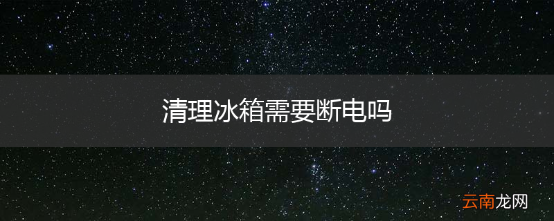 清理冰箱需要断电吗