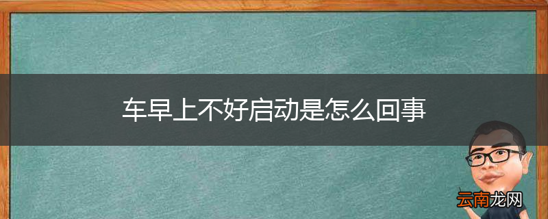 车早上不好启动是怎么回事