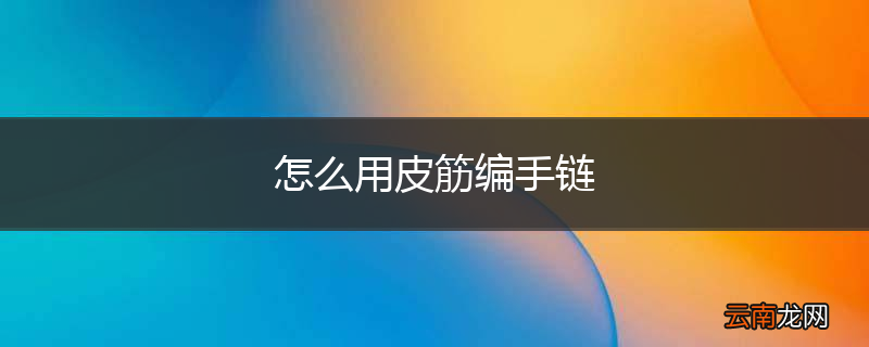 怎么用皮筋编手链