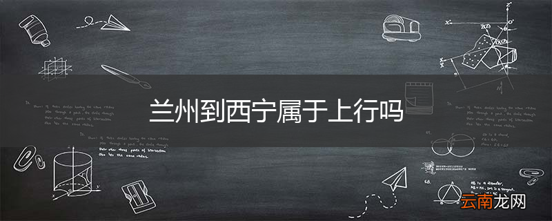 兰州到西宁属于上行吗