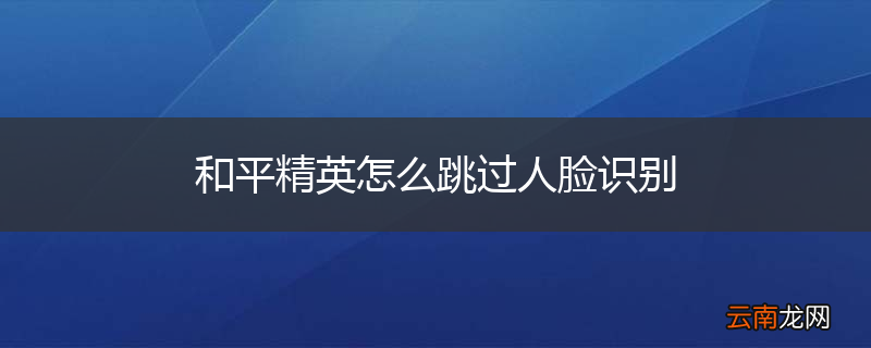 和平精英怎么跳过人脸识别