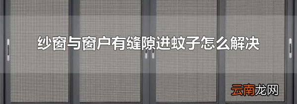 纱窗与窗户有缝隙进蚊子怎么解决