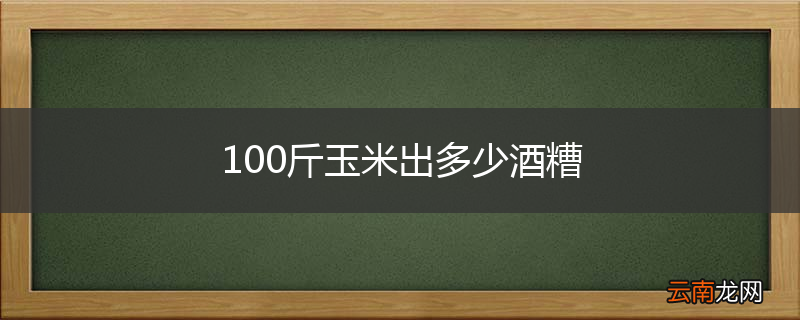 100斤玉米出多少酒糟
