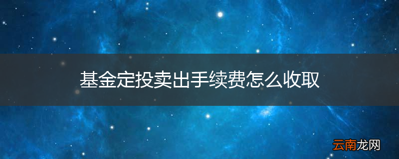 基金定投卖出手续费怎么收取