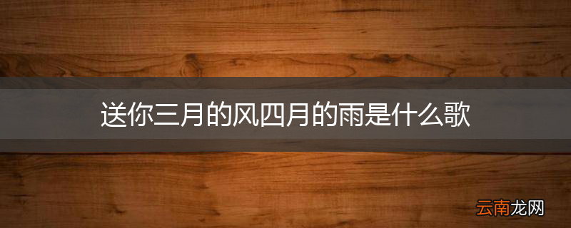 送你三月的风四月的雨是什么歌