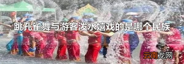 跳孔雀舞与游客泼水嬉戏的是哪个民族