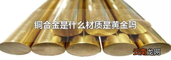 铜合金是什么材质是黄金吗