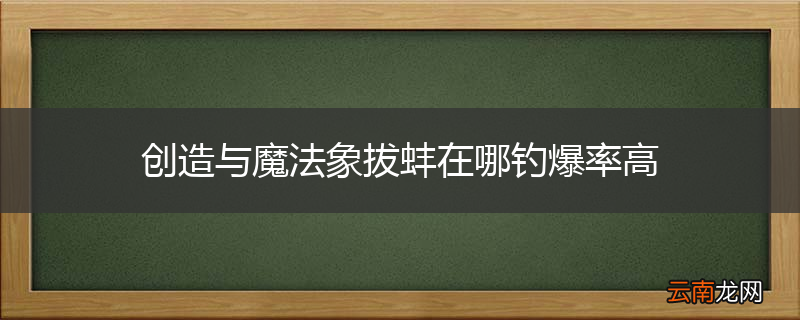 创造与魔法象拔蚌在哪钓爆率高