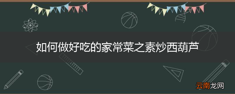 如何做好吃的家常菜之素炒西葫芦